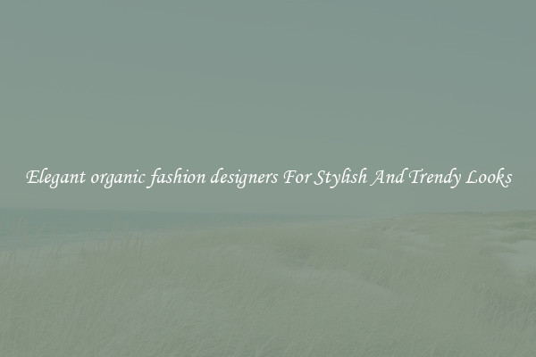 Elegant organic fashion designers For Stylish And Trendy Looks