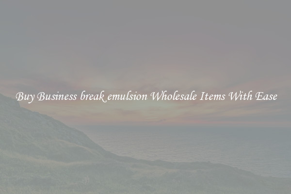 Buy Business break emulsion Wholesale Items With Ease