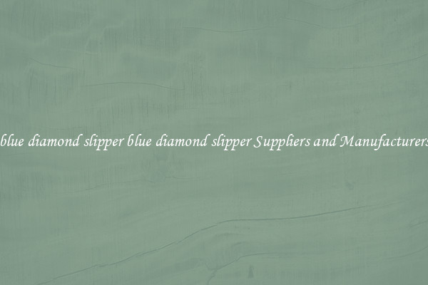 blue diamond slipper blue diamond slipper Suppliers and Manufacturers