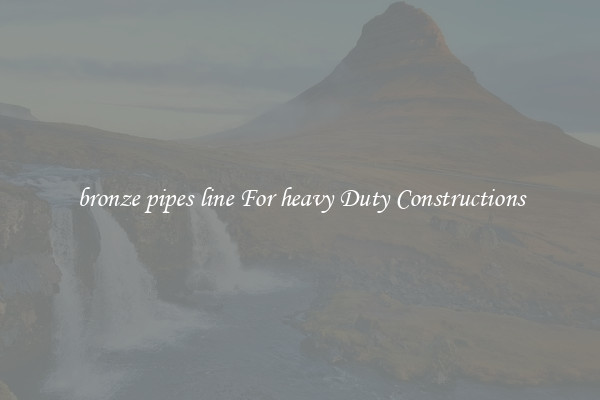 bronze pipes line For heavy Duty Constructions