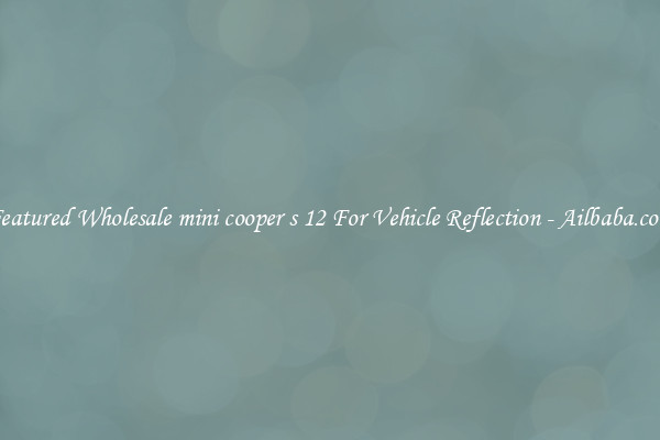 Featured Wholesale mini cooper s 12 For Vehicle Reflection - Ailbaba.com