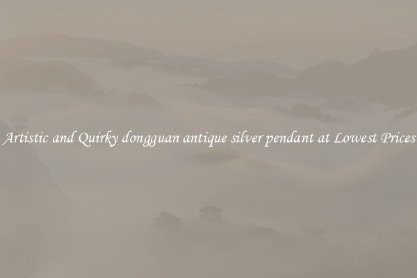 Artistic and Quirky dongguan antique silver pendant at Lowest Prices