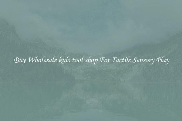 Buy Wholesale kids tool shop For Tactile Sensory Play