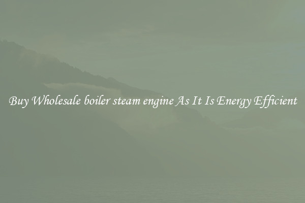 Buy Wholesale boiler steam engine As It Is Energy Efficient