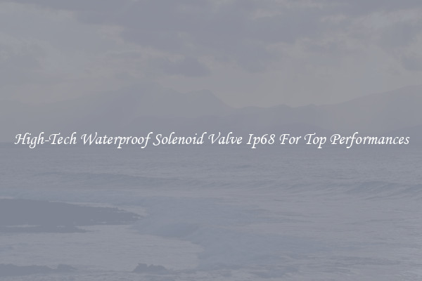 High-Tech Waterproof Solenoid Valve Ip68 For Top Performances