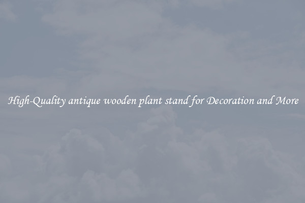 High-Quality antique wooden plant stand for Decoration and More