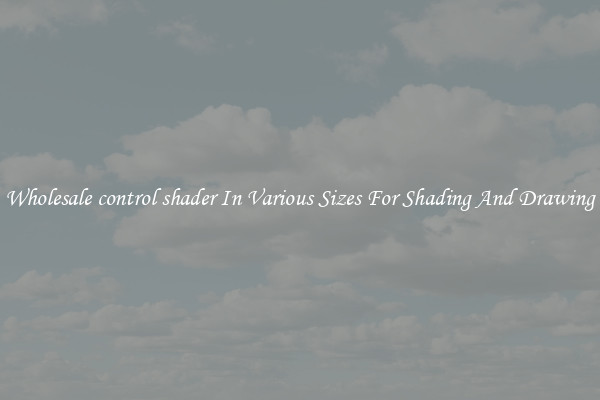 Wholesale control shader In Various Sizes For Shading And Drawing
