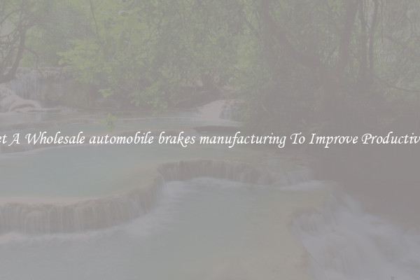 Get A Wholesale automobile brakes manufacturing To Improve Productivity