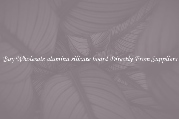 Buy Wholesale alumina silicate board Directly From Suppliers