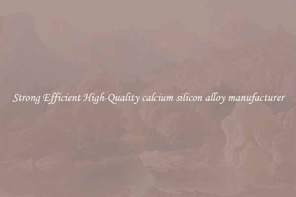 Strong Efficient High-Quality calcium silicon alloy manufacturer