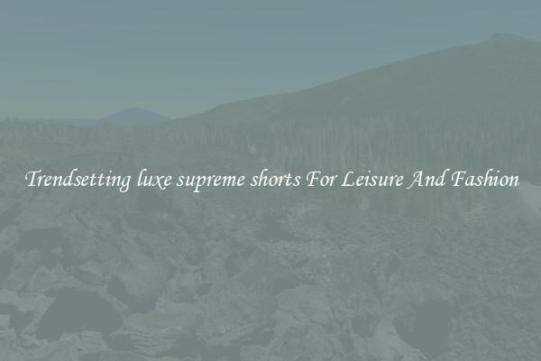 Trendsetting luxe supreme shorts For Leisure And Fashion