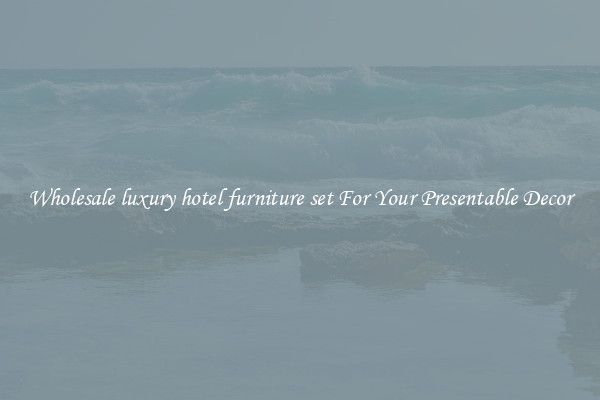Wholesale luxury hotel furniture set For Your Presentable Decor