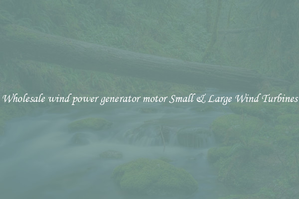 Wholesale wind power generator motor Small & Large Wind Turbines