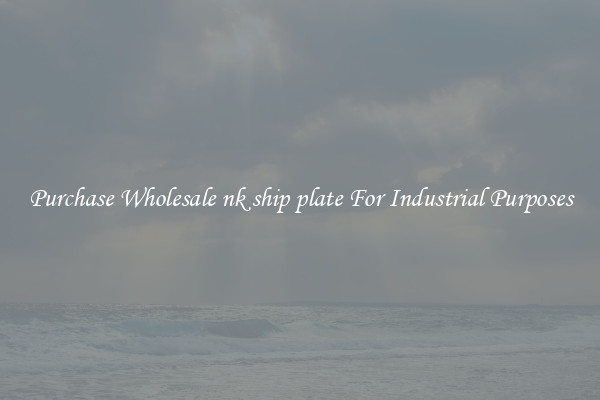 Purchase Wholesale nk ship plate For Industrial Purposes