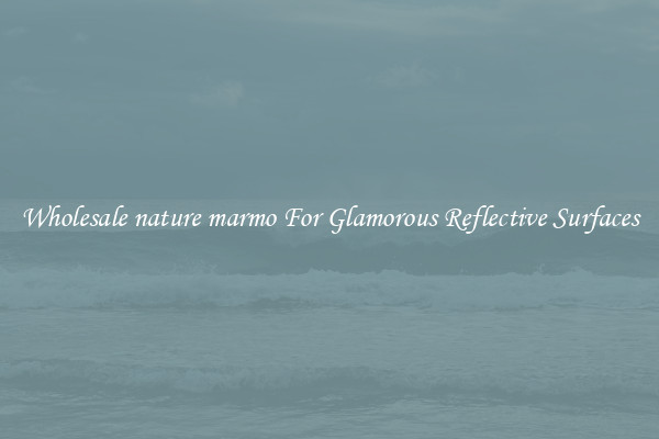 Wholesale nature marmo For Glamorous Reflective Surfaces
