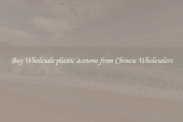 Buy Wholesale plastic acetone from Chinese Wholesalers