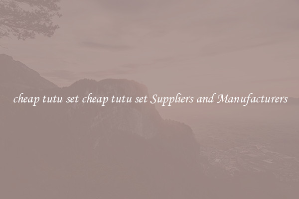 cheap tutu set cheap tutu set Suppliers and Manufacturers