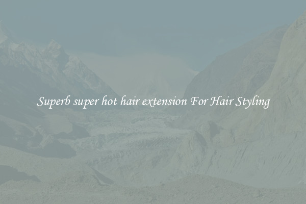 Superb super hot hair extension For Hair Styling