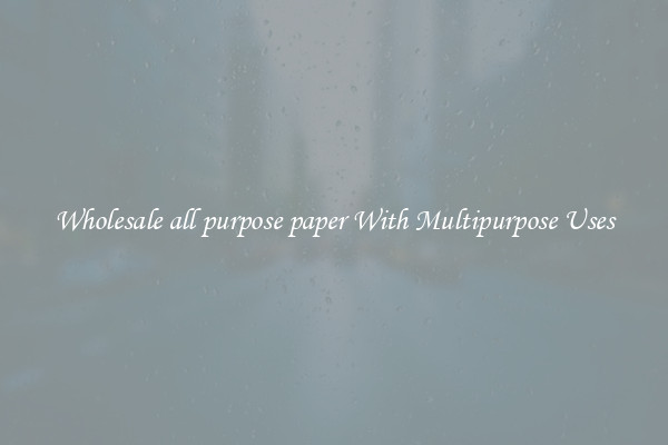 Wholesale all purpose paper With Multipurpose Uses