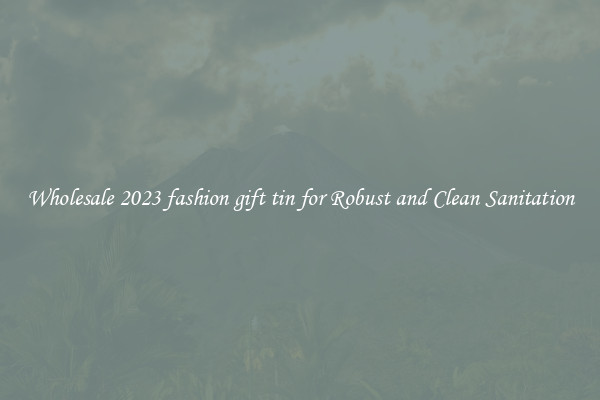 Wholesale 2023 fashion gift tin for Robust and Clean Sanitation