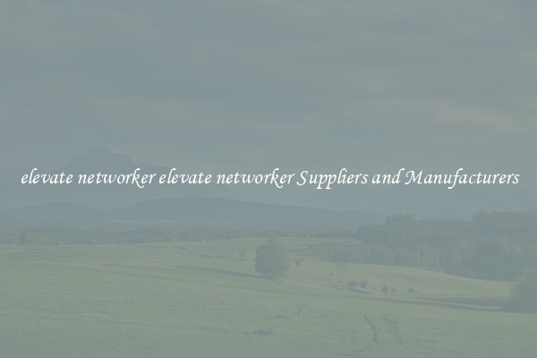 elevate networker elevate networker Suppliers and Manufacturers