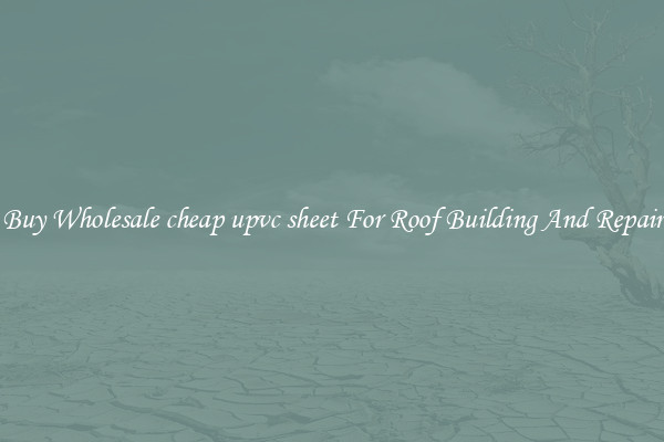 Buy Wholesale cheap upvc sheet For Roof Building And Repair