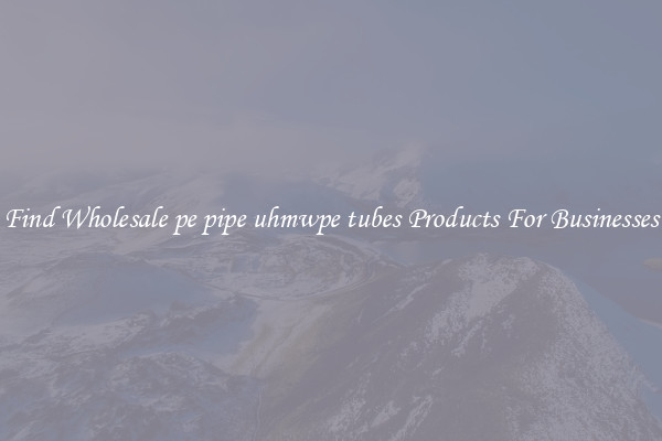 Find Wholesale pe pipe uhmwpe tubes Products For Businesses