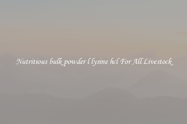 Nutritious bulk powder l lysine hcl For All Livestock