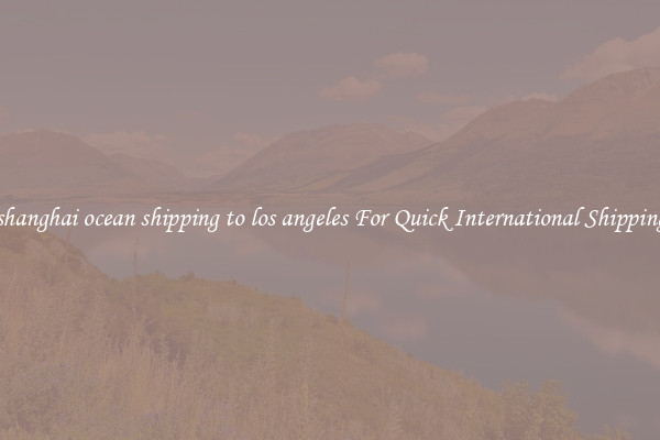shanghai ocean shipping to los angeles For Quick International Shipping