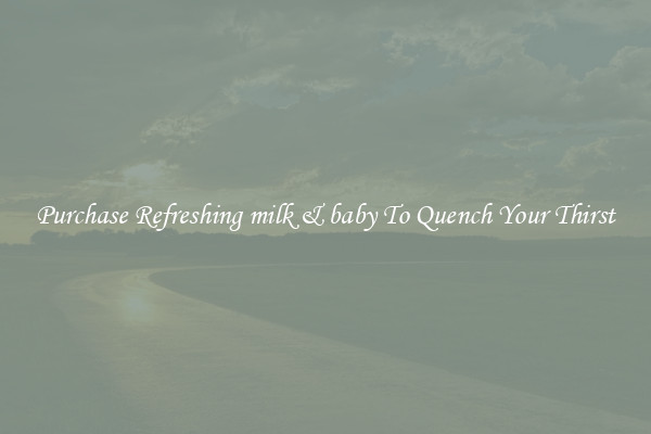 Purchase Refreshing milk & baby To Quench Your Thirst