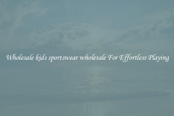 Wholesale kids sportswear wholesale For Effortless Playing