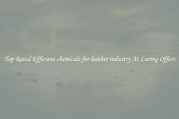 Top Rated Efficient chemicals for leather industry At Luring Offers