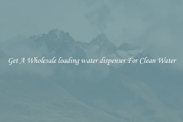 Get A Wholesale loading water dispenser For Clean Water